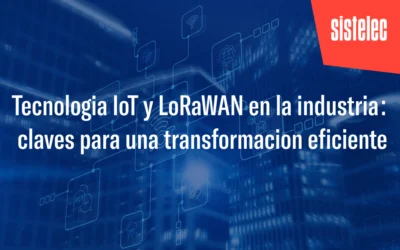 Tecnología IoT y LoRaWAN en la industria: claves para una transformación eficiente
