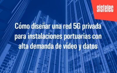 Cómo diseñar una red 5G privada para instalaciones portuarias con alta demanda de vídeo y datos
