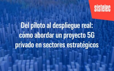 Del piloto al despliegue real: cómo abordar un proyecto 5G privado en sectores estratégicos